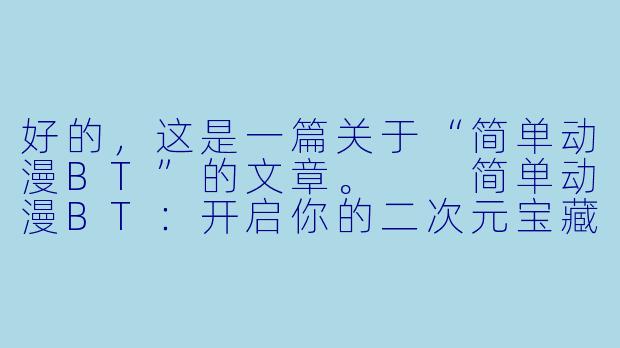 好的,这是一篇关于“简单动漫BT”的文章。
简单动漫BT:开启你的二次元宝藏库-简单动漫bt