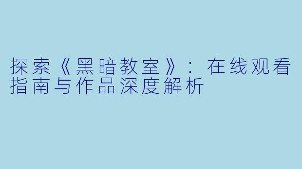 探索《黑暗教室》:在线观看指南与作品深度解析