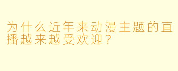 为什么近年来动漫主题的直播越来越受欢迎？