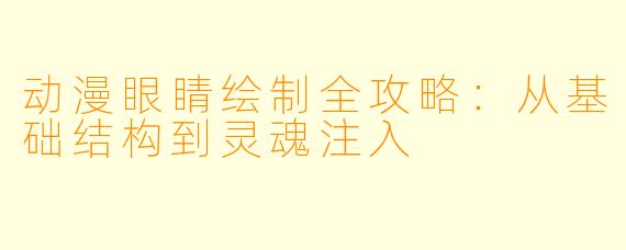 动漫眼睛绘制全攻略:从基础结构到灵魂注入