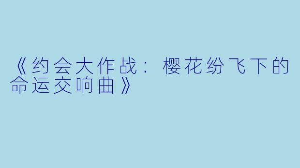 《约会大作战：樱花纷飞下的命运交响曲》
