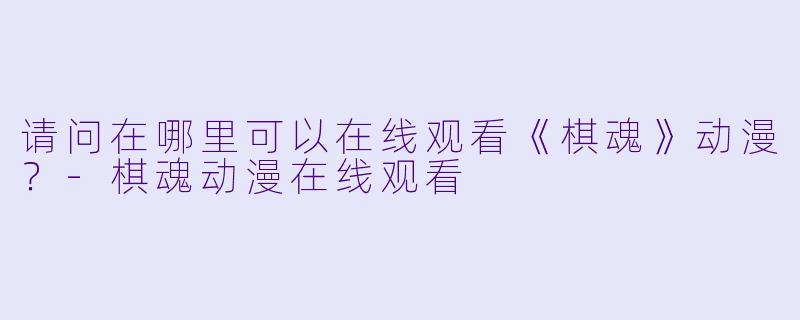 请问在哪里可以在线观看《棋魂》动漫？-棋魂动漫在线观看
