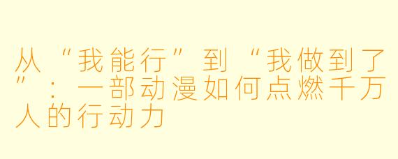 从“我能行”到“我做到了”：一部动漫如何点燃千万人的行动力