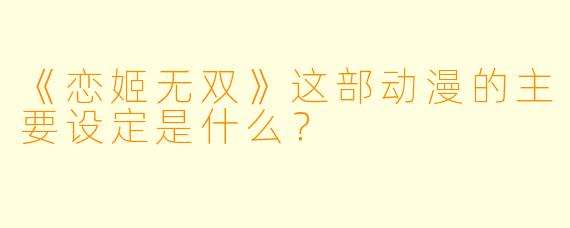 《恋姬无双》这部动漫的主要设定是什么？