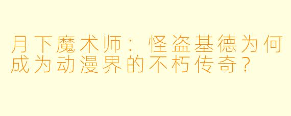 月下魔术师：怪盗基德为何成为动漫界的不朽传奇？