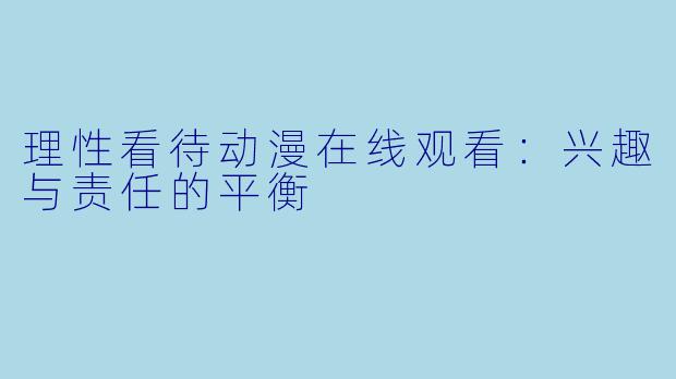 理性看待动漫在线观看：兴趣与责任的平衡