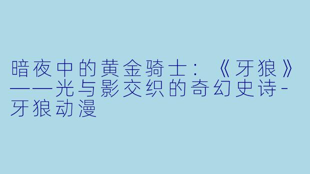 暗夜中的黄金骑士:《牙狼》——光与影交织的奇幻史诗-牙狼动漫