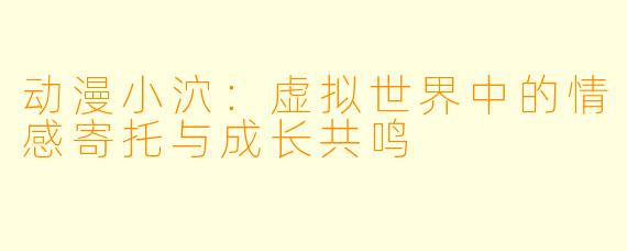 动漫小泬：虚拟世界中的情感寄托与成长共鸣