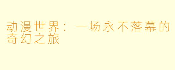 动漫世界：一场永不落幕的奇幻之旅