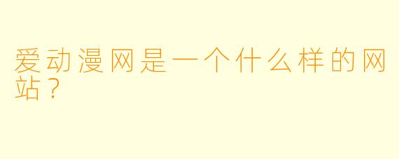 爱动漫网是一个什么样的网站？