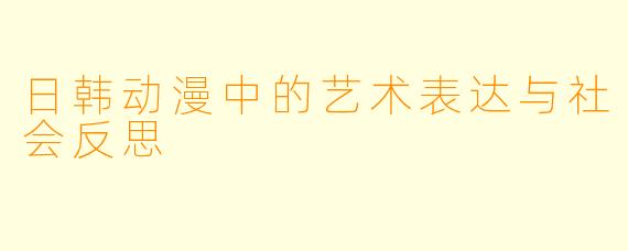 日韩动漫中的艺术表达与社会反思