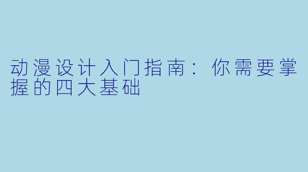 动漫设计入门指南：你需要掌握的四大基础