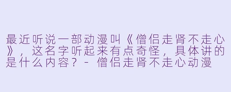 最近听说一部动漫叫《僧侣走肾不走心》，这名字听起来有点奇怪，具体讲的是什么内容？