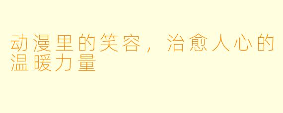 动漫里的笑容，治愈人心的温暖力量