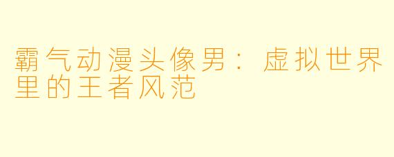 霸气动漫头像男:虚拟世界里的王者风范