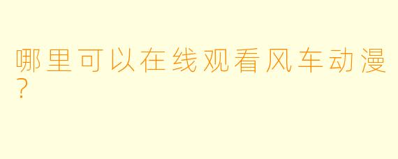 哪里可以在线观看风车动漫？