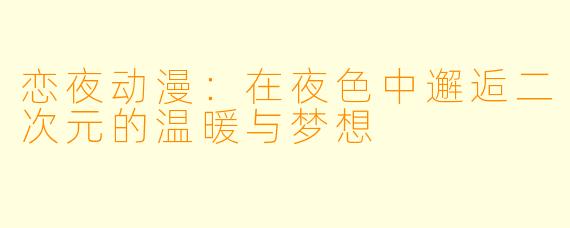 恋夜动漫：在夜色中邂逅二次元的温暖与梦想