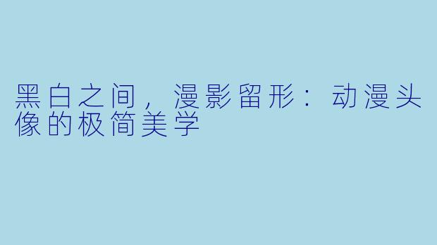 黑白之间，漫影留形：动漫头像的极简美学