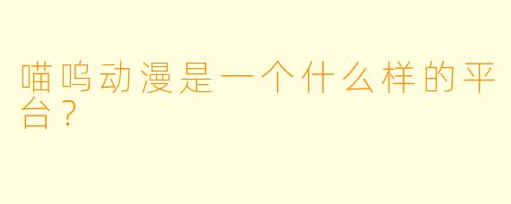 喵呜动漫是一个什么样的平台？