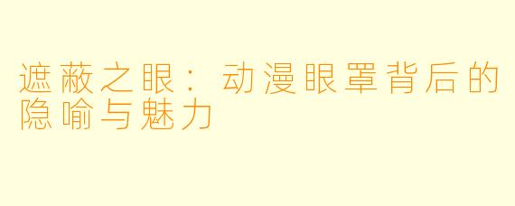 遮蔽之眼：动漫眼罩背后的隐喻与魅力