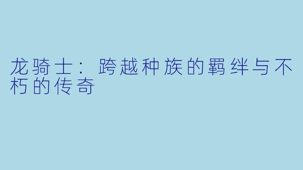 龙骑士:跨越种族的羁绊与不朽的传奇