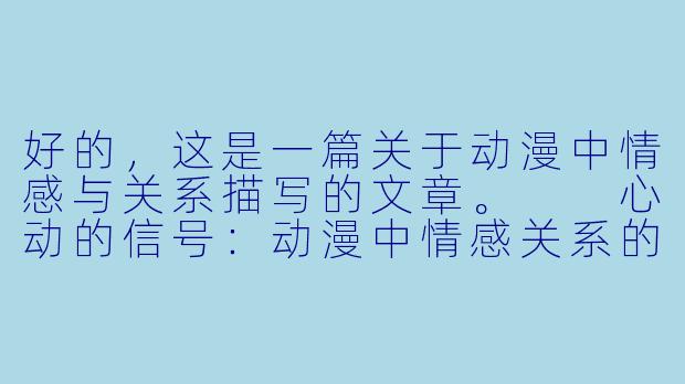 好的，这是一篇关于动漫中情感与关系描写的文章。

心动的信号：动漫中情感关系的艺术表达-动漫XXOO