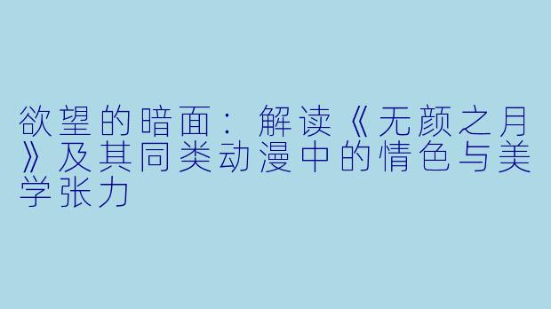 欲望的暗面:解读《无颜之月》及其同类动漫中的情色与美学张力