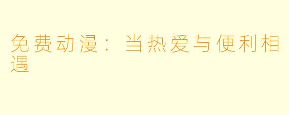 免费动漫：当热爱与便利相遇