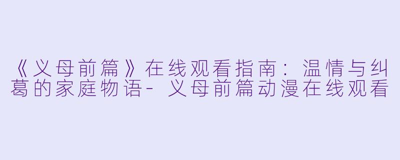 《义母前篇》在线观看指南：温情与纠葛的家庭物语-义母前篇动漫在线观看