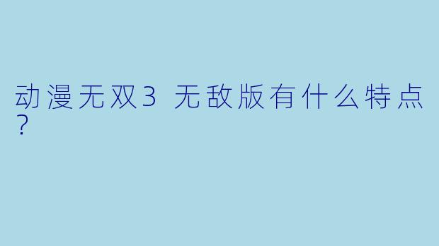 动漫无双3无敌版有什么特点？