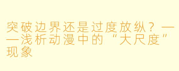 突破边界还是过度放纵？——浅析动漫中的“大尺度”现象