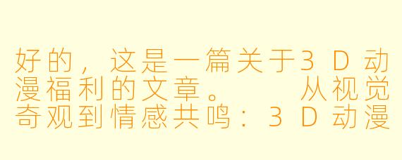 好的,这是一篇关于3D动漫福利的文章。
从视觉奇观到情感共鸣:3D动漫“福利”的进化之路