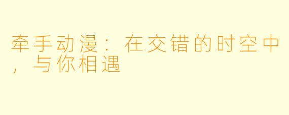 牵手动漫:在交错的时空中,与你相遇