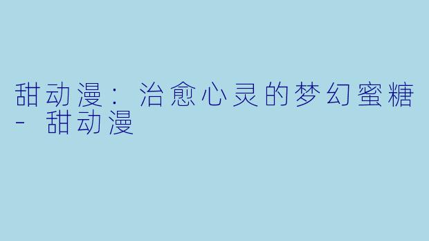 甜动漫：治愈心灵的梦幻蜜糖