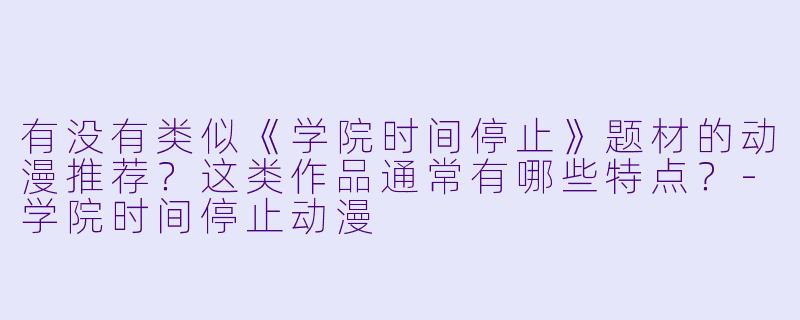 有没有类似《学院时间停止》题材的动漫推荐？这类作品通常有哪些特点？