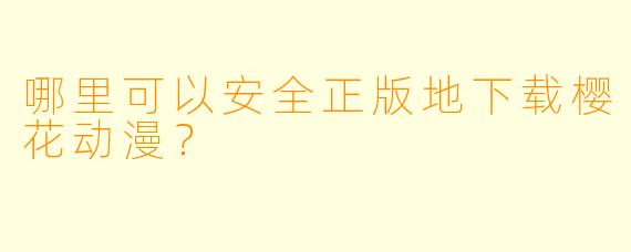 哪里可以安全正版地下载樱花动漫？