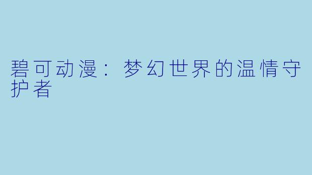 碧可动漫：梦幻世界的温情守护者