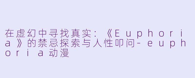 在虚幻中寻找真实:《Euphoria》的禁忌探索与人性叩问-euphoria动漫