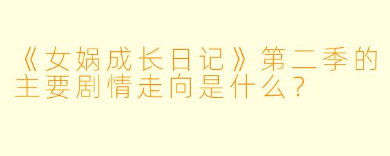 《女娲成长日记》第二季的主要剧情走向是什么？
