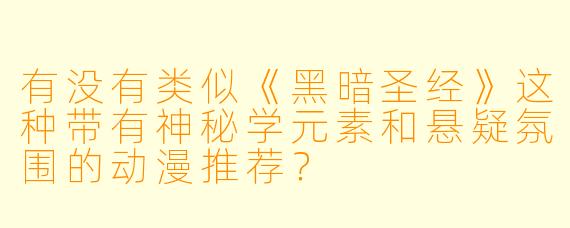 有没有类似《黑暗圣经》这种带有神秘学元素和悬疑氛围的动漫推荐?