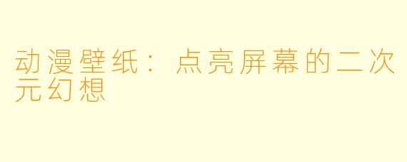 动漫壁纸:点亮屏幕的二次元幻想
