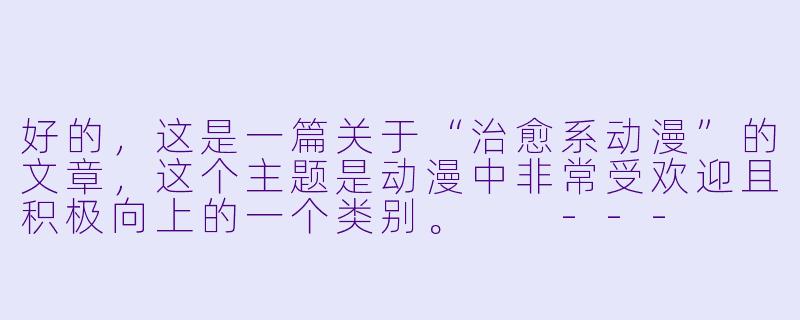 好的，这是一篇关于“治愈系动漫”的文章，这个主题是动漫中非常受欢迎且积极向上的一个类别。

---

治愈系动漫：献给疲惫心灵的温柔港湾-靠女动漫视频