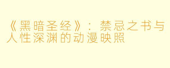 《黑暗圣经》：禁忌之书与人性深渊的动漫映照