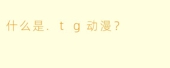 什么是.tg动漫？