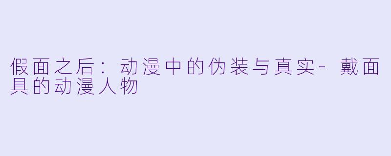 假面之后:动漫中的伪装与真实-戴面具的动漫人物
