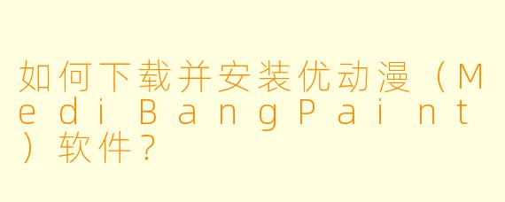 如何下载并安装优动漫（MediBangPaint）软件？