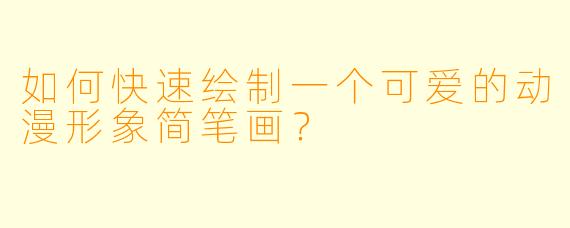 如何快速绘制一个可爱的动漫形象简笔画?