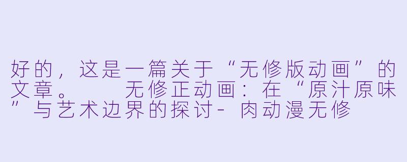 好的，这是一篇关于“无修版动画”的文章。

无修正动画：在“原汁原味”与艺术边界的探讨-肉动漫无修