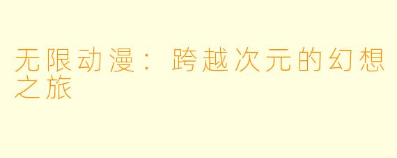 无限动漫:跨越次元的幻想之旅