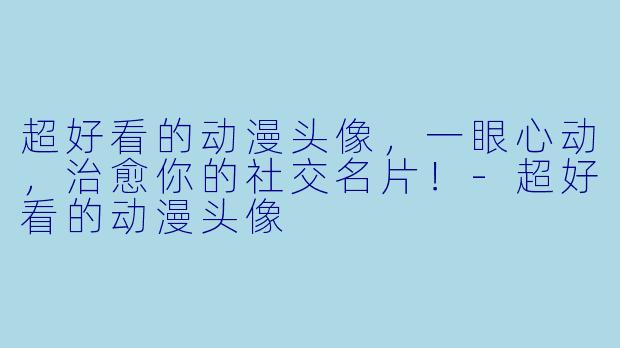 超好看的动漫头像,一眼心动,治愈你的社交名片!-超好看的动漫头像